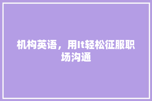 机构英语，用It轻松征服职场沟通