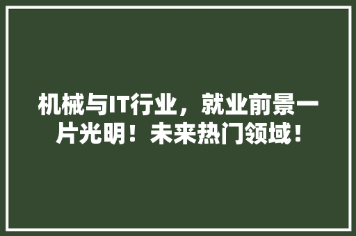 机械与IT行业,就业前景一片光明!未来热门领域! 网站建设公司 机械与IT行业,就业前景一片光明!未来热门领域! 网站建设公司