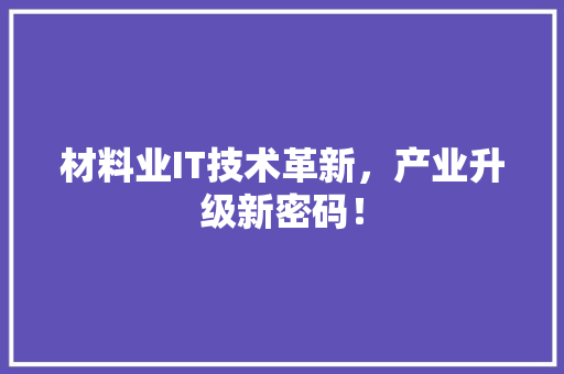 材料业IT技术革新，产业升级新密码！