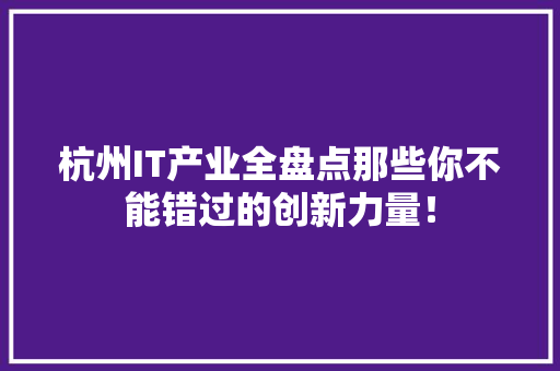杭州IT产业全盘点那些你不能错过的创新力量！