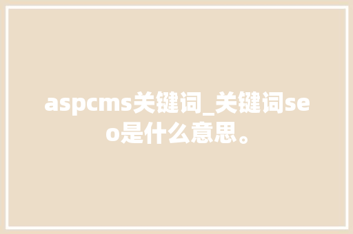 aspcms关键词_关键词seo是什么意思。 aspcms关键词_关键词seo是什么意思。 SEO关键词