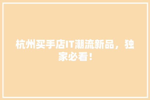 杭州买手店IT潮流新品，独家必看！