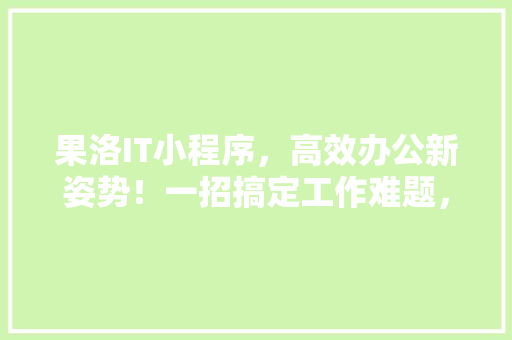 果洛IT小程序，高效办公新姿势！一招搞定工作难题，火爆朋友圈！ SEO关键词