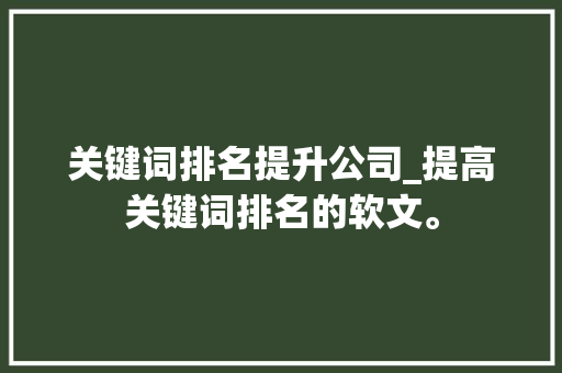 关键词排名提升公司_提高关键词排名的软文。 SEO关键词 关键词排名提升公司_提高关键词排名的软文。 关键词排名提升公司_提高关键词排名的软文。 SEO关键词