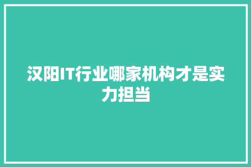 汉阳IT行业哪家机构才是实力担当