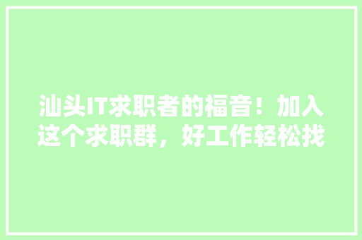 汕头IT求职者的福音！加入这个求职群，好工作轻松找！