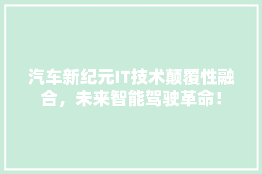 汽车新纪元IT技术颠覆性融合，未来智能驾驶革命！