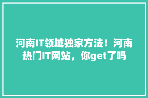 河南IT领域独家方法！河南热门IT网站，你get了吗 网站建设公司