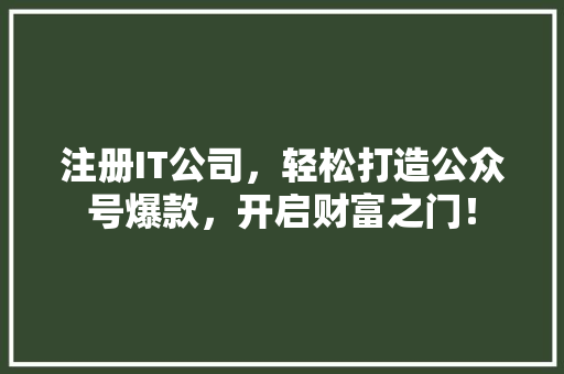 注册IT公司，轻松打造公众号爆款，开启财富之门！