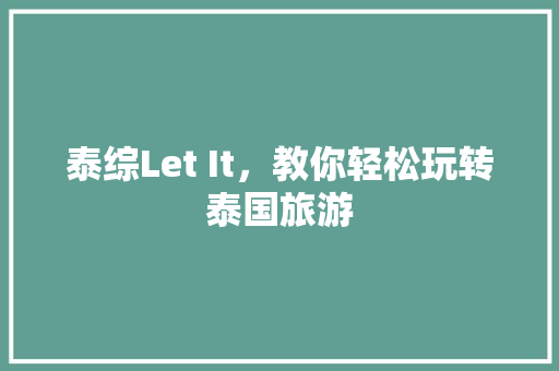 泰综Let It，教你轻松玩转泰国旅游