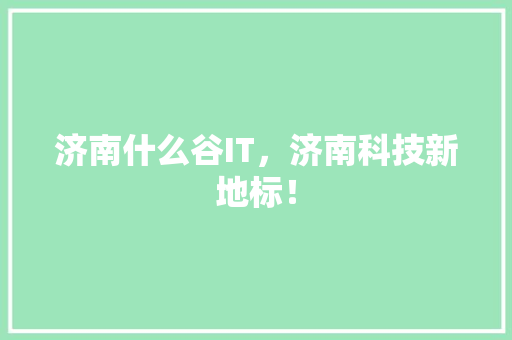 济南什么谷IT，济南科技新地标！