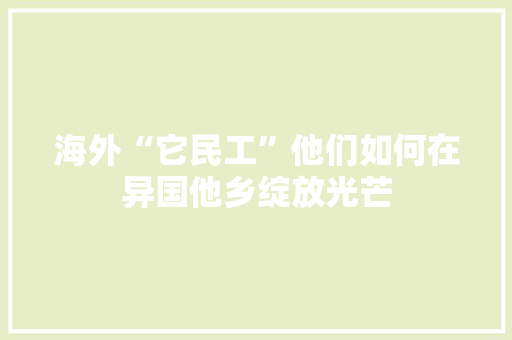 海外“它民工”他们如何在异国他乡绽放光芒
