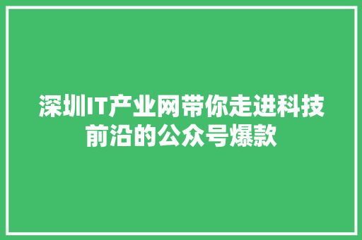 深圳IT产业网带你走进科技前沿的公众号爆款 百度SEO