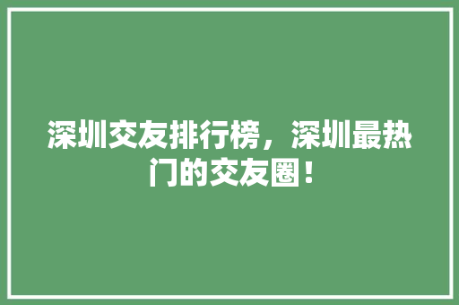 深圳交友排行榜，深圳最热门的交友圈！ 搜狗SEO