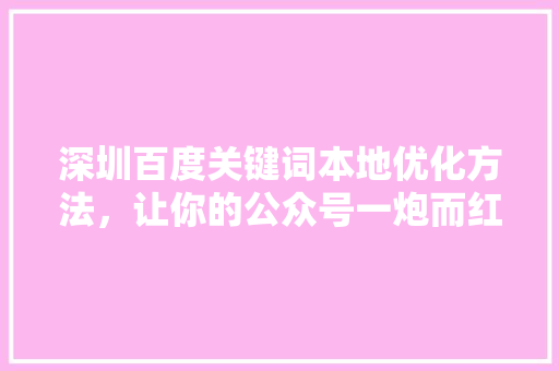 深圳百度关键词本地优化方法，让你的公众号一炮而红！