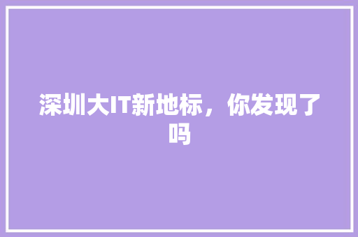 深圳大IT新地标，你发现了吗