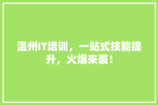 温州IT培训，一站式技能提升，火爆来袭！