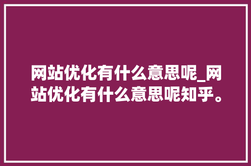 网站优化有什么意思呢_网站优化有什么意思呢知乎。