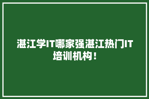 湛江学IT哪家强湛江热门IT培训机构！