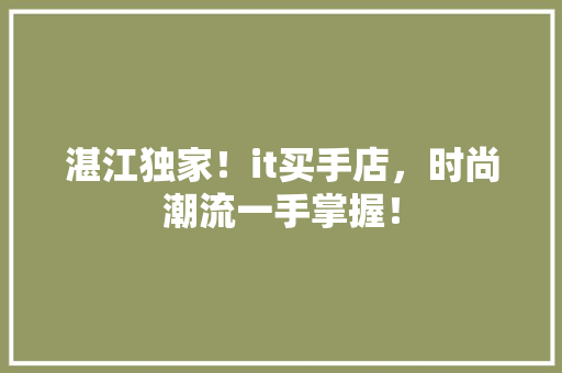湛江独家！it买手店，时尚潮流一手掌握！