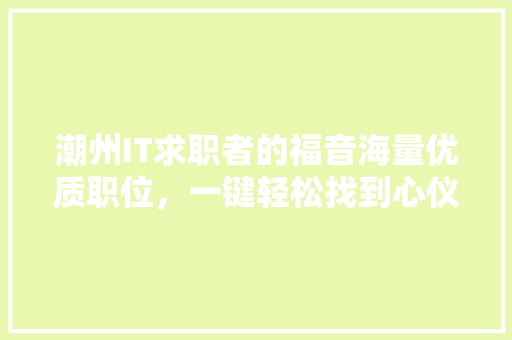 潮州IT求职者的福音海量优质职位，一键轻松找到心仪工作！