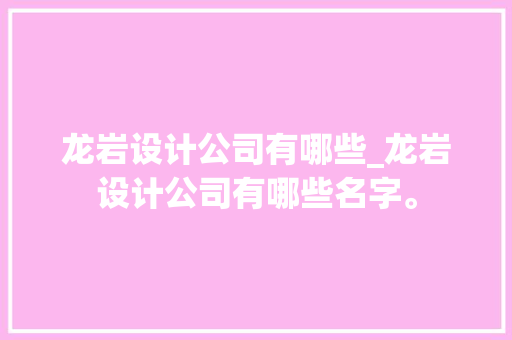 龙岩设计公司有哪些_龙岩设计公司有哪些名字。 龙岩设计公司有哪些_龙岩设计公司有哪些名字。 网站建设公司