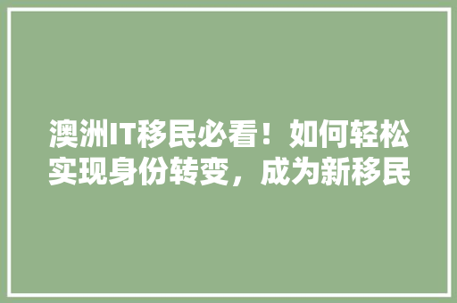 澳洲IT移民必看！如何轻松实现身份转变，成为新移民！