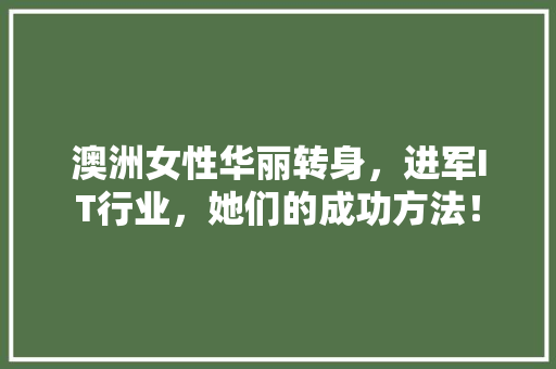 澳洲女性华丽转身，进军IT行业，她们的成功方法！