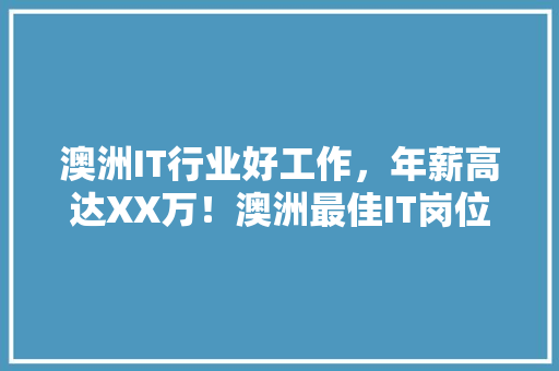 澳洲IT行业好工作，年薪高达XX万！澳洲最佳IT岗位