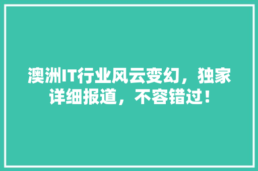 澳洲IT行业风云变幻，独家详细报道，不容错过！