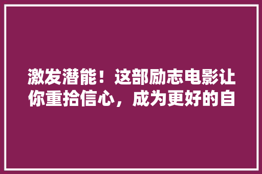 激发潜能！这部励志电影让你重拾信心，成为更好的自己