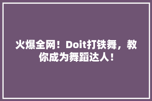 火爆全网！Doit打铁舞，教你成为舞蹈达人！ SEO关键词