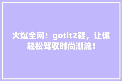 火爆全网！gotit2鞋，让你轻松驾驭时尚潮流！