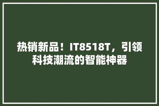 热销新品！IT8518T，引领科技潮流的智能神器