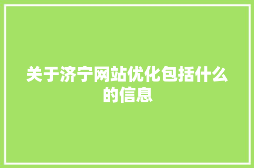 关于济宁网站优化包括什么的信息 关于济宁网站优化包括什么的信息 百度SEO