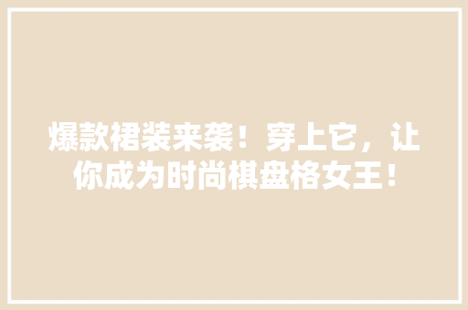 爆款裙装来袭！穿上它，让你成为时尚棋盘格女王！