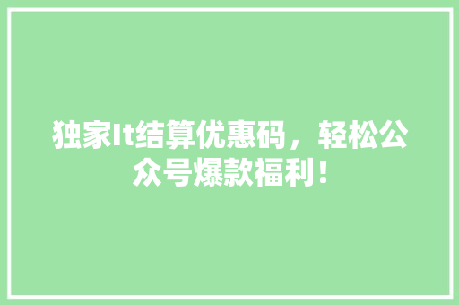 独家It结算优惠码，轻松公众号爆款福利！