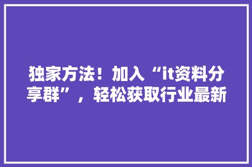 独家方法！加入“it资料分享群”，轻松获取行业最新资讯