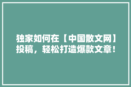 独家如何在【中国散文网】投稿，轻松打造爆款文章！ 网站建设公司