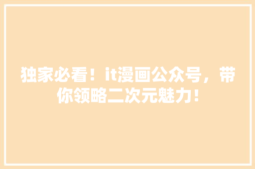 独家必看！it漫画公众号，带你领略二次元魅力！