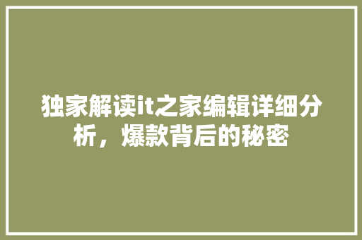 独家解读it之家编辑详细分析,爆款背后的秘密 搜狗SEO 独家解读it之家编辑详细分析,爆款背后的秘密 搜狗SEO