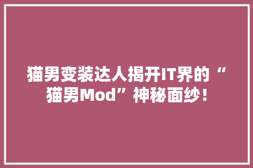 猫男变装达人揭开IT界的“猫男Mod”神秘面纱！