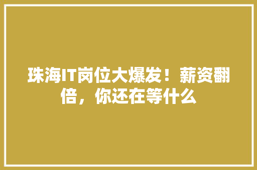 珠海IT岗位大爆发！薪资翻倍，你还在等什么