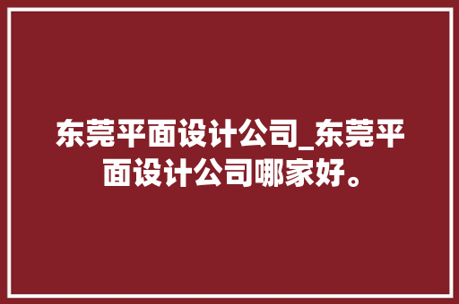 东莞平面设计公司_东莞平面设计公司哪家好。