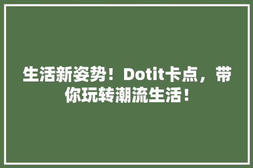 生活新姿势！Dotit卡点，带你玩转潮流生活！