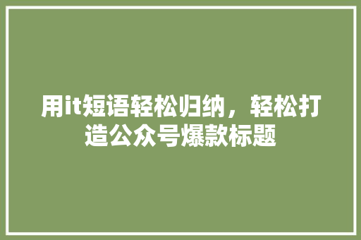 用it短语轻松归纳，轻松打造公众号爆款标题