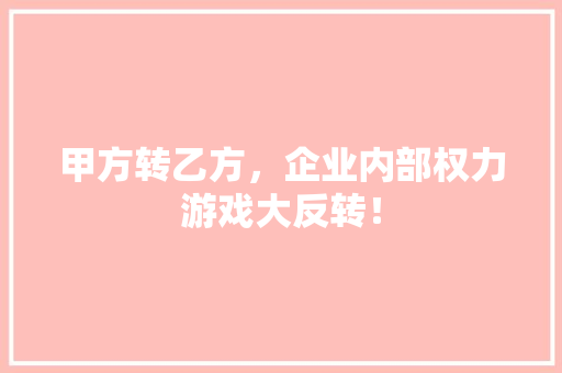 甲方转乙方，企业内部权力游戏大反转！ SEO关键词