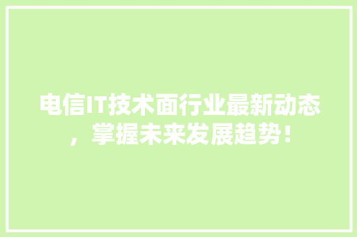 电信IT技术面行业最新动态，掌握未来发展趋势！ SEO关键词