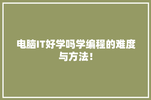 电脑IT好学吗学编程的难度与方法！