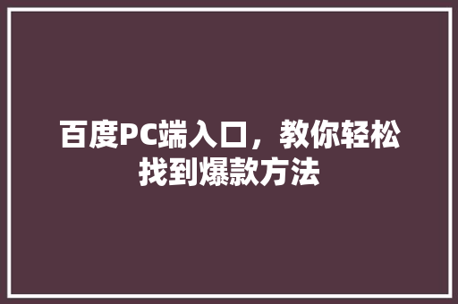 百度PC端入口，教你轻松找到爆款方法